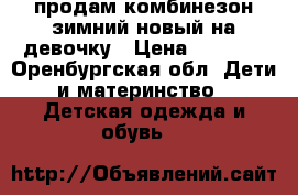 продам комбинезон зимний новый на девочку › Цена ­ 4 000 - Оренбургская обл. Дети и материнство » Детская одежда и обувь   